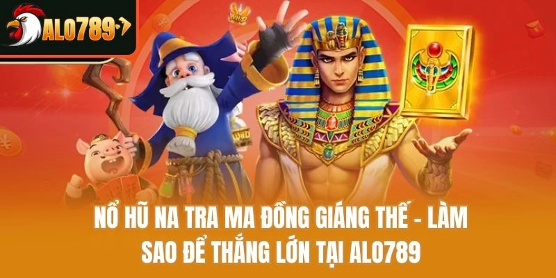Nổ Hũ Na Tra Ma Đồng Giáng Thế – Làm Sao Để Thắng Tại Alo789