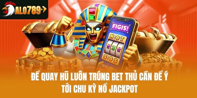 Để quay hũ luôn trúng bet thủ cần để ý tới chu kỳ nổ jackpot