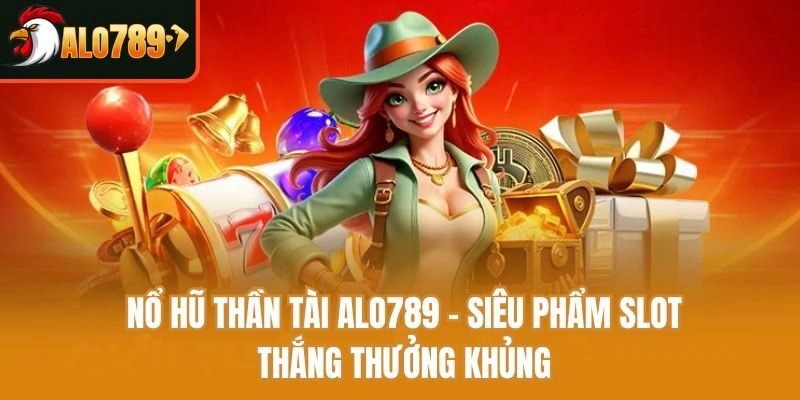 Nổ Hũ Thần Tài Alo789 – Siêu Phẩm Slot Thắng Thưởng Khủng