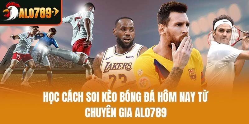 Học Cách Soi Kèo Bóng Đá Hôm Nay Từ Chuyên Gia Alo789