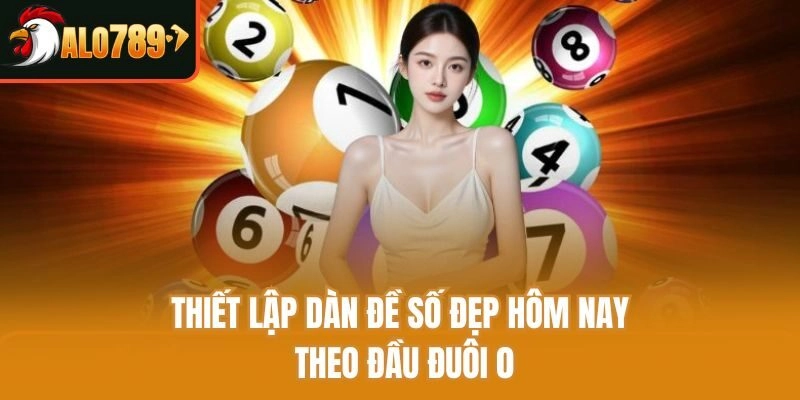 Thiết lập dàn đề số đẹp hôm nay theo đầu đuôi 0