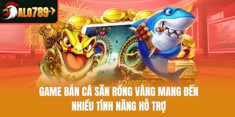 Game bắn cá săn rồng vàng mang đến nhiều tính năng hỗ trợ