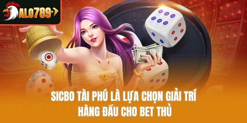 Sicbo tài phú là lựa chọn giải trí hàng đầu cho bet thủ