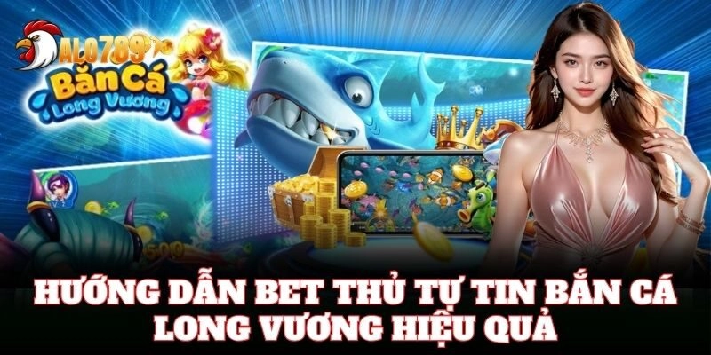 Hướng dẫn bet thủ tự tin Bắn Cá Long Vương hiệu quả
